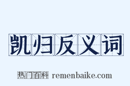 凯归反义词是什么意思的图片